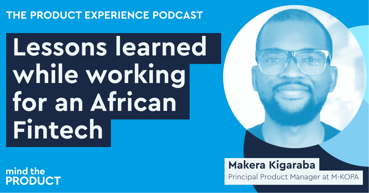 Lessons learned while working for an African Fintech company - Makera Kigaraba on The Product Experience