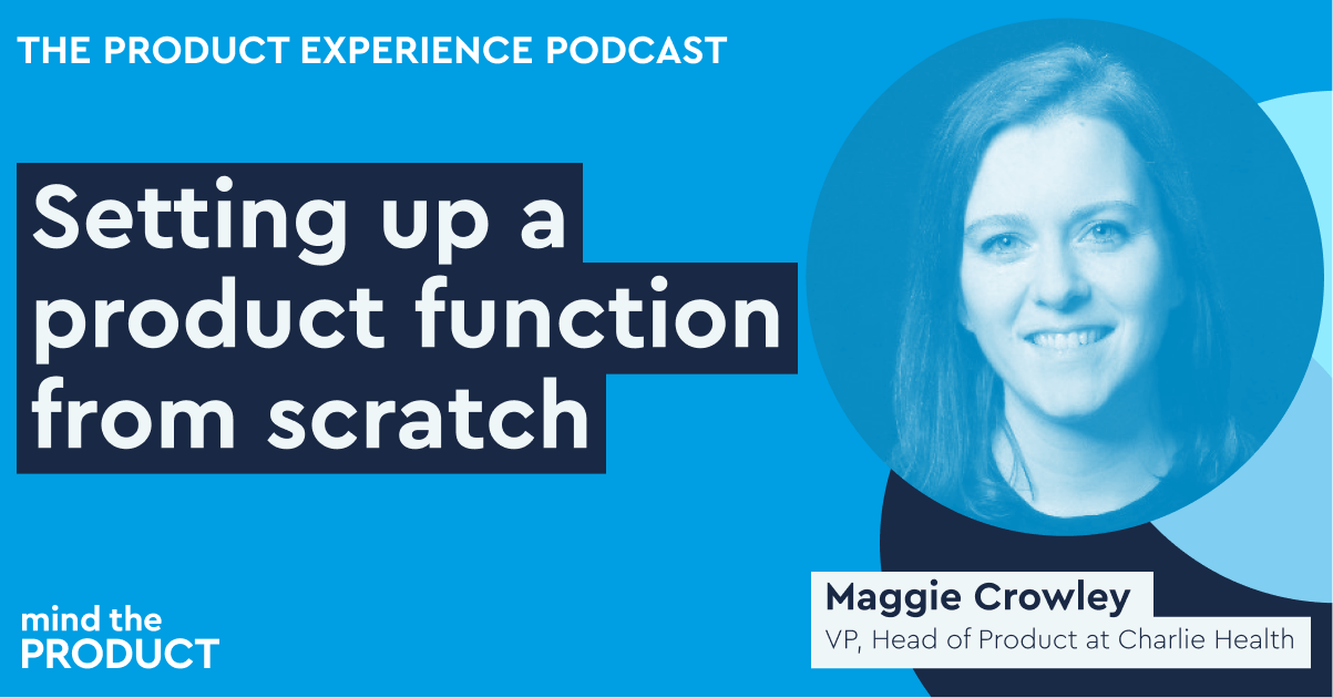 Setting up a product function from scratch – Maggie Crowley on The Product Experience