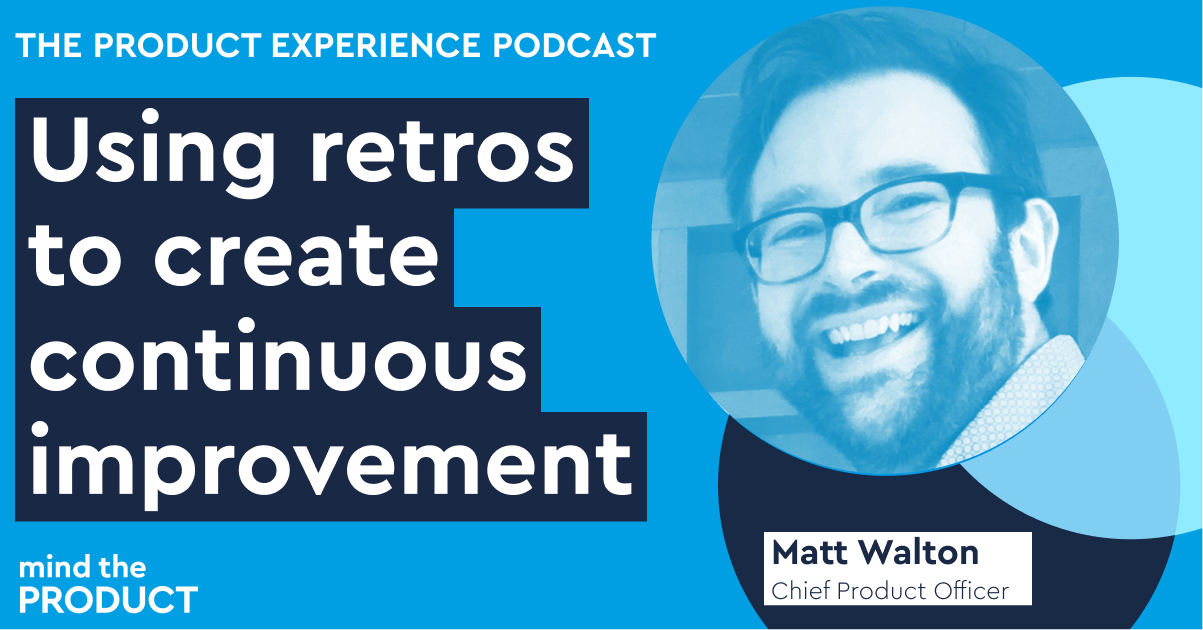Rerun: Using retros to create continuous improvement – Matt Walton on The Product Experience