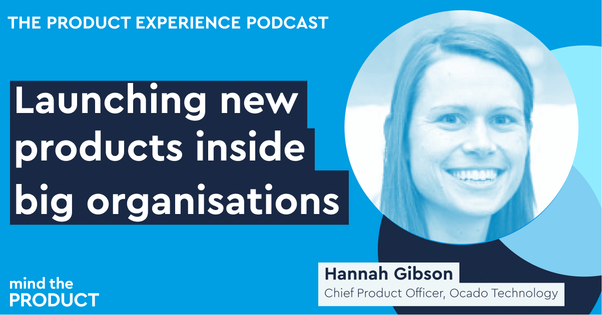 Launching new products inside big organisations - Hannah Gibson on The Product Experience