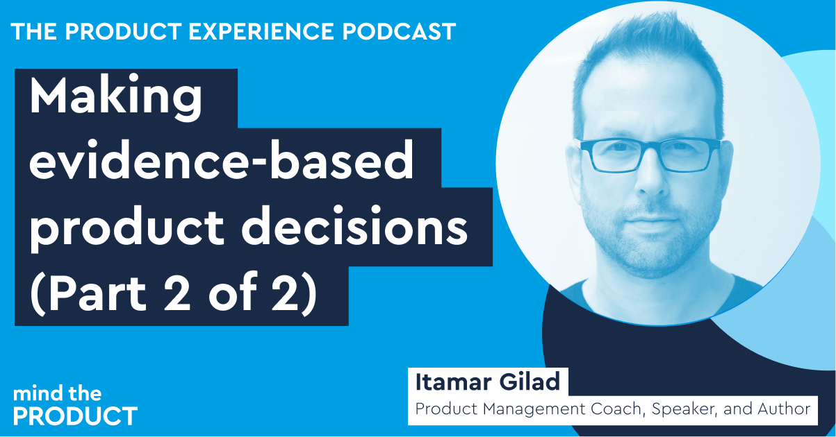 Evidence-based product decisions (Part 2 of 2) – Itamar Gilad on The Product Experience