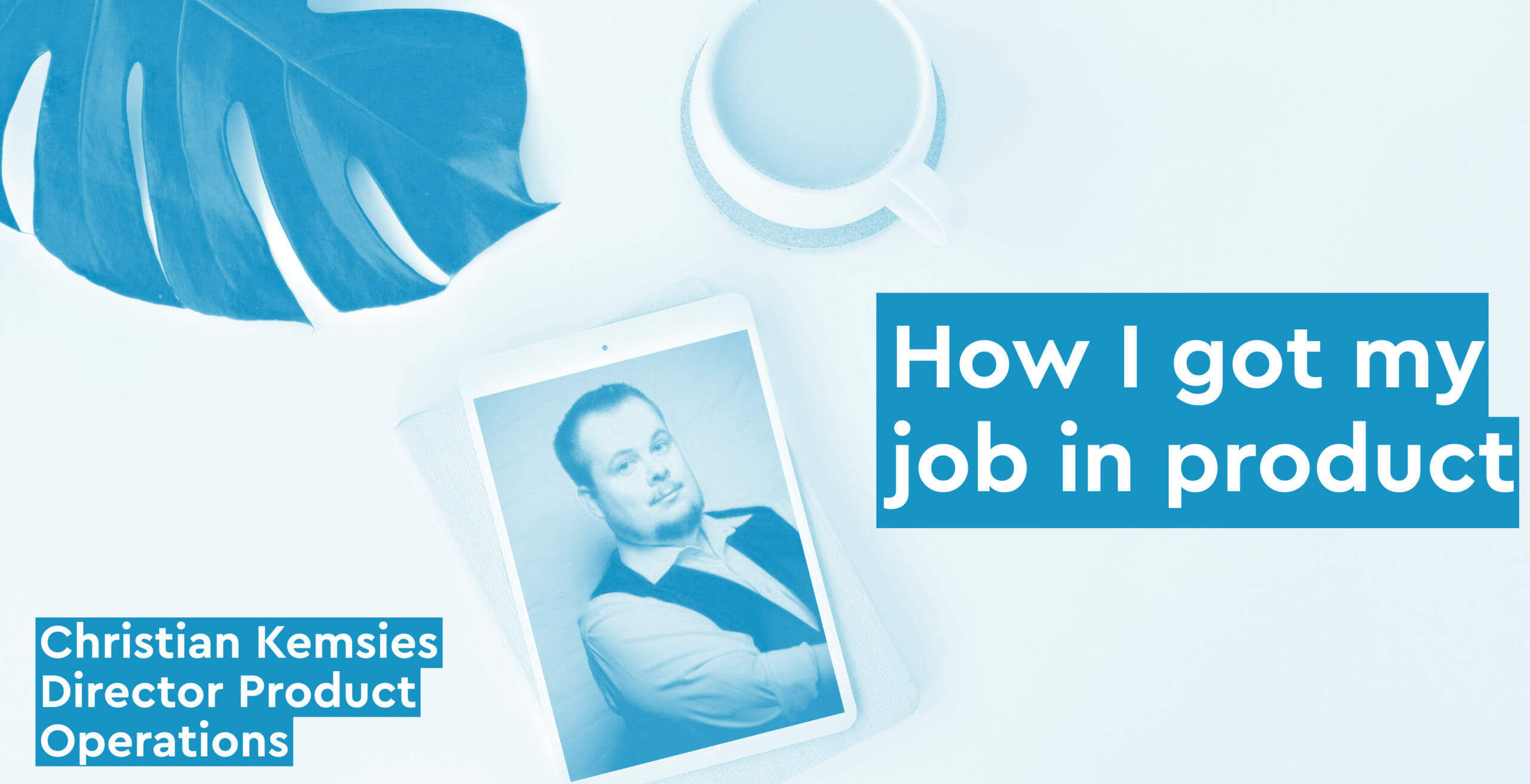 How I got my job in product — Christian Kemsies, Product Director