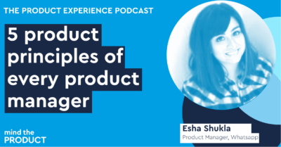 Rerun: 5 product principles for every product manager - Esha Shukla on The Product Experience